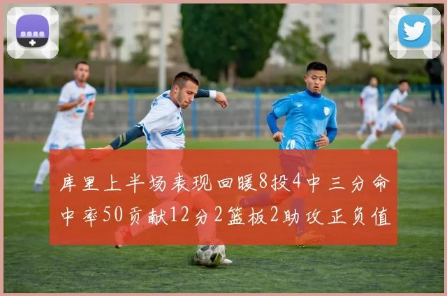 库里上半场表现回暖8投4中三分命中率50贡献12分2篮板2助攻正负值6