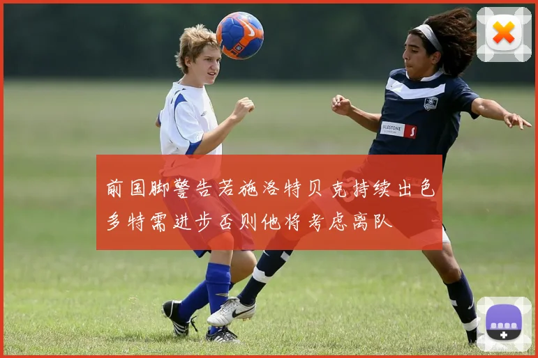 前国脚警告若施洛特贝克持续出色多特需进步否则他将考虑离队