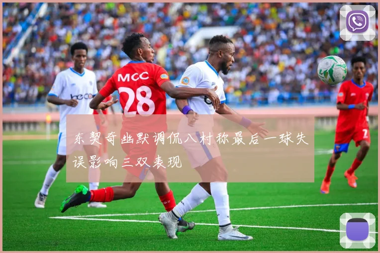 东契奇幽默调侃八村称最后一球失误影响三双表现