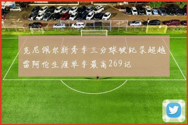 克尼佩尔新秀季三分球破纪录超越雷阿伦生涯单季最高269记