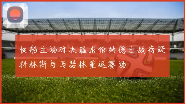 快船主场对决猛龙伦纳德出战存疑科林斯与马瑟林重返赛场