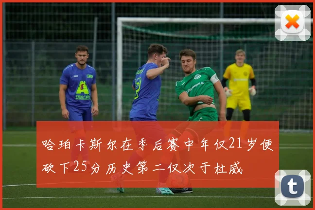 哈珀卡斯尔在季后赛中年仅21岁便砍下25分历史第二仅次于杜威
