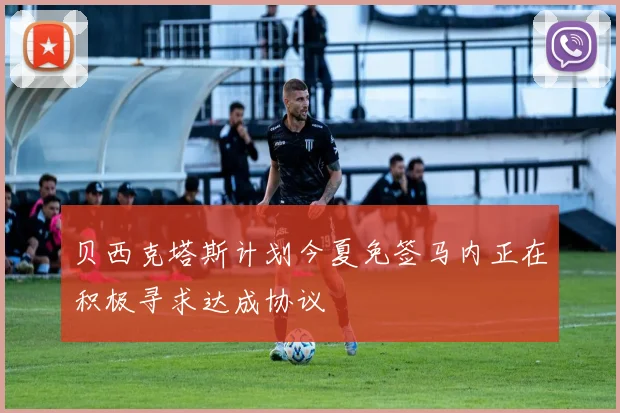 贝西克塔斯计划今夏免签马内正在积极寻求达成协议