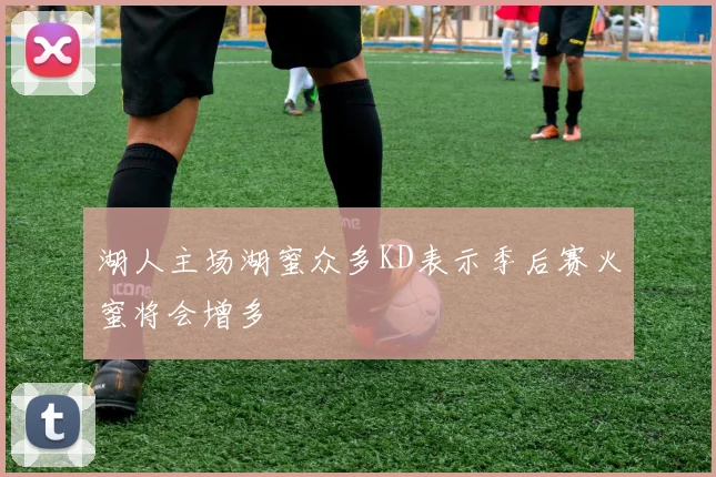 湖人主场湖蜜众多KD表示季后赛火蜜将会增多