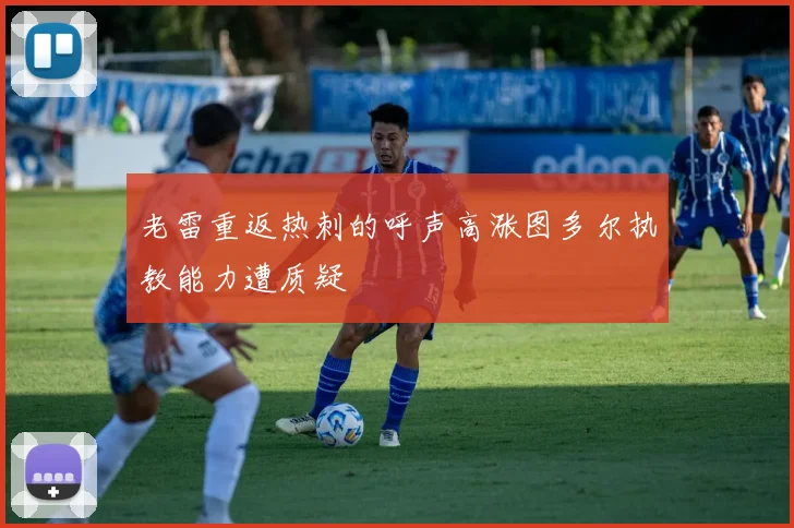 老雷重返热刺的呼声高涨图多尔执教能力遭质疑