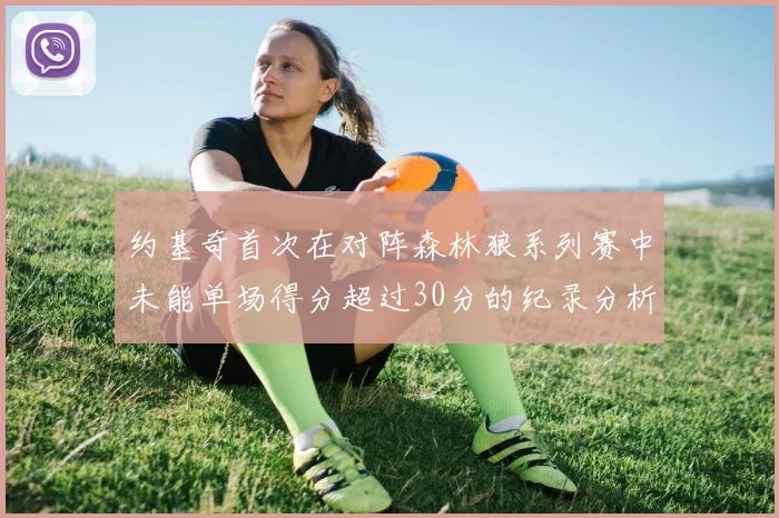 约基奇首次在对阵森林狼系列赛中未能单场得分超过30分的纪录分析