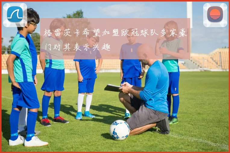 格雷茨卡希望加盟欧冠球队多家豪门对其表示兴趣