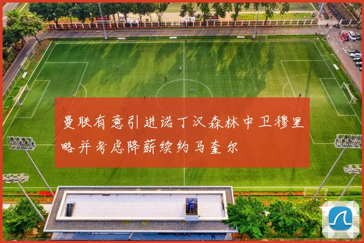 曼联有意引进诺丁汉森林中卫穆里略并考虑降薪续约马奎尔